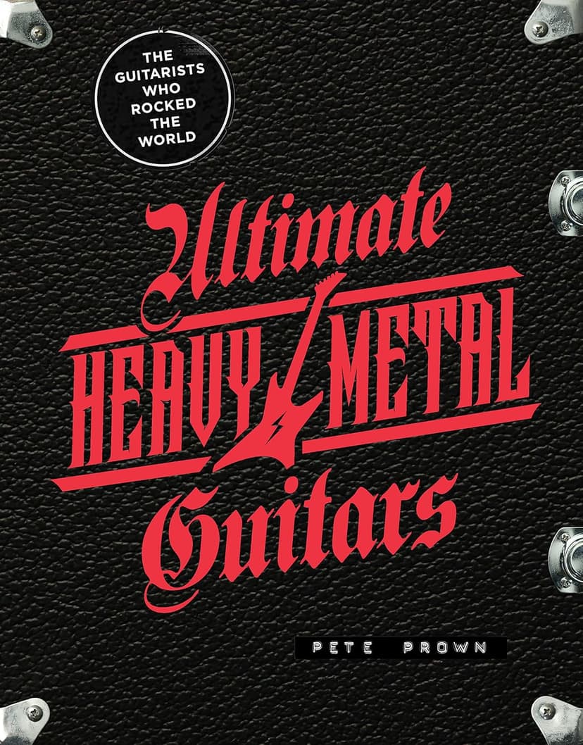 Ultimate Heavy Metal Guitars: The Guitarists Who Rocked the World 