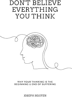 Don't Believe Everything You Think: Why Your Thinking Is The Beginning & End Of Suffering (Beyond Suffering)