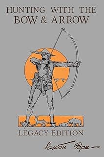 Hunting With The Bow And Arrow - Legacy Edition: The Classic Manual For Making And Using Archery Equipment For Marksmanship And Hunting (The Library of American Outdoors Classics)
