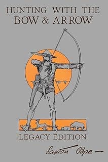 Hunting With The Bow And Arrow - Legacy Edition: The Classic Manual For Making And Using Archery Equipment For Marksmanship And Hunting (The Library of American Outdoors Classics)