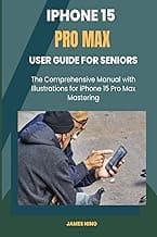 iPhone 15 Pro Max User Guide for Seniors: The Comprehensive Manual with Illustrations for iPhone 15 Pro Max Mastering