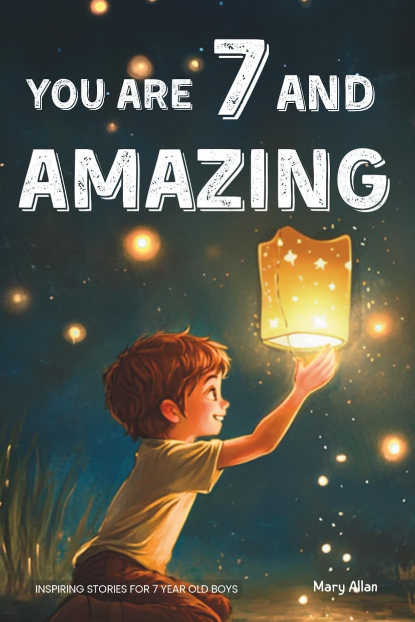 You Are 7 And Amazing! Inspiring Stories For 7 Year Old Boys: 15 Motivating Tales About Bravery, Self-Confidence, Friendships and Adventure (You Are Amazing!) 1965857922