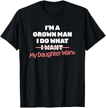 Funny Dad Saying I’m a Grown Man I Do What My Daughter Wants T-Shirt