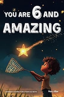 You Are 6 And Amazing! Inspiring Stories For 6 Year Old Boys: 15 Motivating Tales About Courage, Confidence, Friendships and Imagination (You Are Amazing!)
