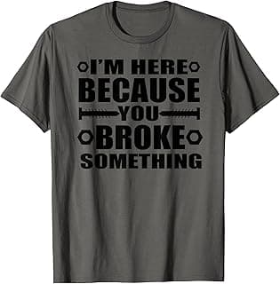 I'm Here Because You Broke Something Funny Handyman T-Shirt T-Shirt
