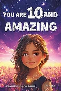 You Are 10 And Amazing! Inspiring Stories For 10 Year Old Girls: 15 Motivating Tales of Confidence, Friendship, Moral Courage and Creativity (You Are Amazing!)