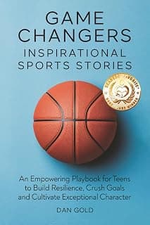 Game Changers: Inspirational Sports Stories: An Empowering Playbook for Teens to Build Resilience, Crush Goals and Cultivate Exceptional Character B0DWKPBP1B