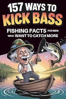 157 Ways to Kick Bass – Fishing Facts for Men Who Want to Catch More: Packed With Real Tips, Clever Tricks & Facts Your Buddies Will Wish They Knew First