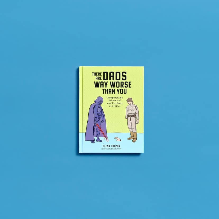 There Are Dads Way Worse Than You: Unimpeachable Evidence of Your Excellence as a Father 1523524332