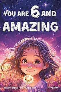 You Are 6 And Amazing! Inspiring Stories For 6 Year Old Girls: 15 Motivating Tales About Confidence, Courage, Friendships and Imagination (You Are Amazing!)