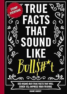 Shane Carley True Facts That Sound Like Bull$#*t: 500 Insane-But-True Facts That Will Shock and Impress Your Friends (1) (Mind-Blowing True Facts)