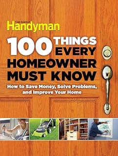 100 Things Every Homeowner Must Know: 100 Expert Tips to Save Money, Solve Problems, and Improve Your Home (Family Handyman 100) 1621452204