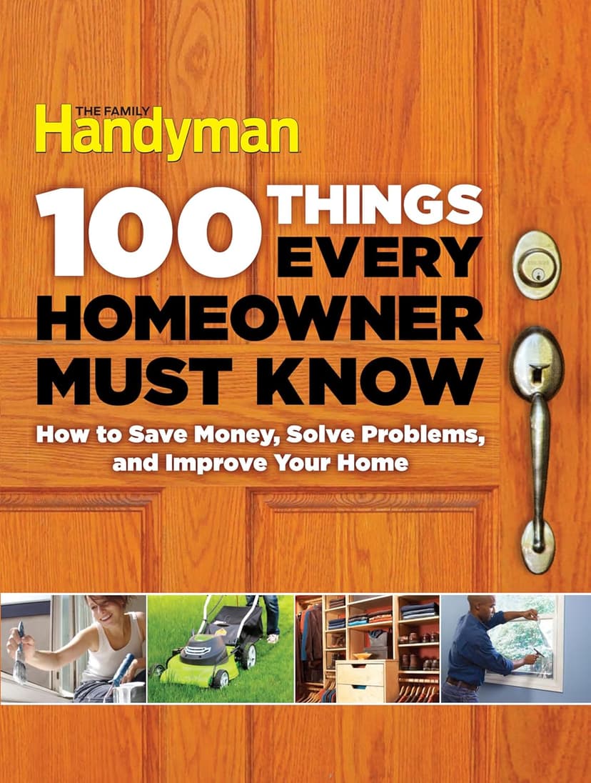 100 Things Every Homeowner Must Know: 100 Expert Tips to Save Money, Solve Problems, and Improve Your Home (Family Handyman 100) 1621452204