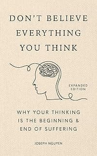 Don't Believe Everything You Think (Expanded Edition): Why Your Thinking Is The Beginning & End Of Suffering (Books By Joseph Nguyen)