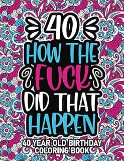 40th Birthday Gifts For Women: 40 Year Old Coloring Book: 40th Birthday Swear Word Coloring Book About Aging & Birthdays 40th Birthday Gifts For Men, ... & Grandpa for Stress Relief & Relaxation.