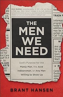 The Men We Need: God’s Purpose for the Manly Man, the Avid Indoorsman, or Any Man Willing to Show Up (Great for Father's Day, Dad's Birthday, or a Christmas Gift for Men)