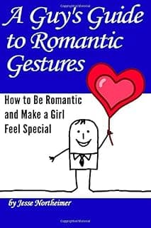 A Guy's Guide to Romantic Gestures: How to Be Romantic and Make a Girl Feel Special (Romantic Ideas for Her)