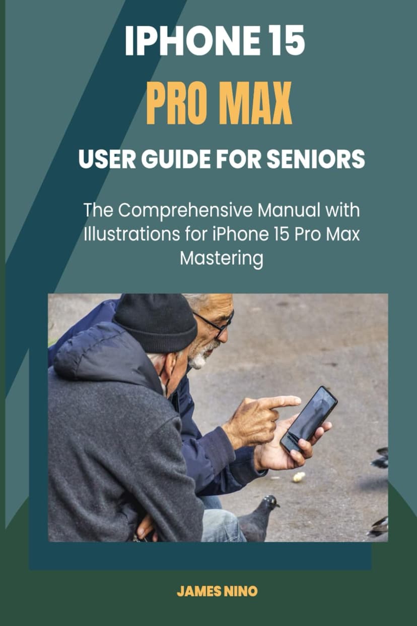 iPhone 15 Pro Max User Guide for Seniors: The Comprehensive Manual with Illustrations for iPhone 15 Pro Max Mastering