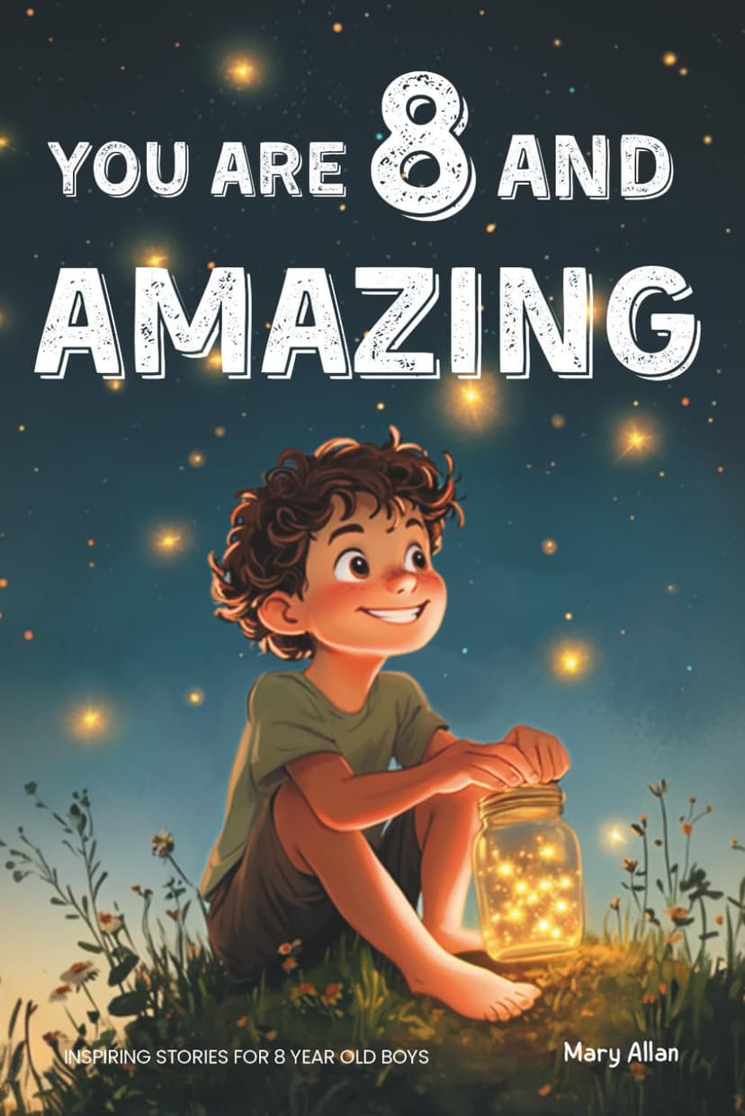 You Are 8 And Amazing! Inspiring Stories For 8 Year Old Boys: 15 Motivating Tales About Courage, Self-Confidence, Friendships and Kindness (You Are Amazing!) 1965857949