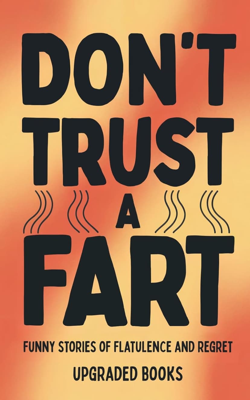 Don't Trust A Fart: Funny Stories of Flatulence and Regret