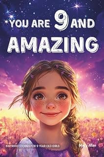 You Are 9 And Amazing! Inspiring Stories For 9 Year Old Girls: 15 Motivating Tales of Confidence, Friendship, Compassion and Creativity (You Are Amazing!) 1965857027