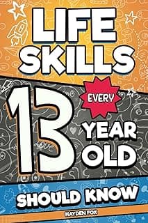 Life Skills Every 13 Year Old Should Know: An Essential Book For Teen Boys and Girls To Unlock Their Secret Superpowers and Be Successful, Healthy, and Happy (Life Skills Every Kid Should Know)