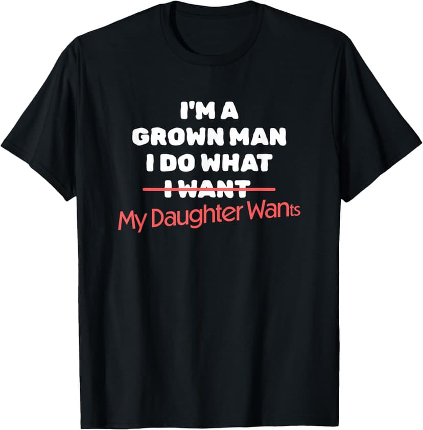 Funny Dad Saying I’m a Grown Man I Do What My Daughter Wants T-Shirt