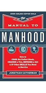 The Manual to Manhood: How to Cook the Perfect Steak, Change a Tire, Impress a Girl & 97 Other Skills You Need to Survive