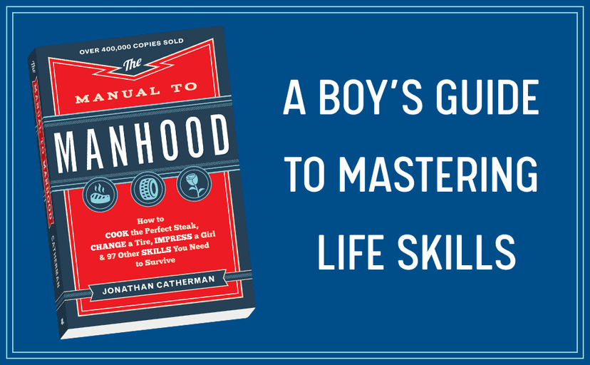 The Manual to Manhood: How to Cook the Perfect Steak, Change a Tire, Impress a Girl & 97 Other Skills You Need to Survive